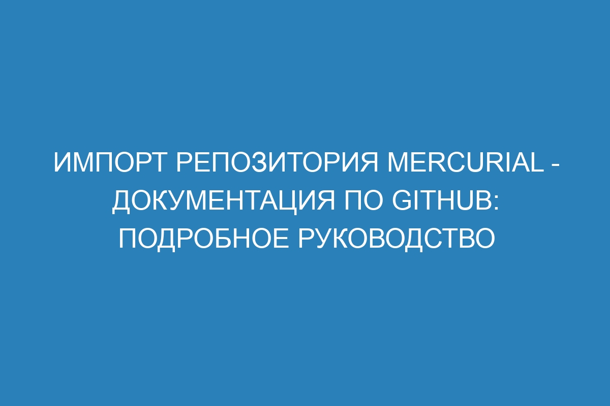 Импорт репозитория Mercurial - Документация по GitHub: подробное руководство