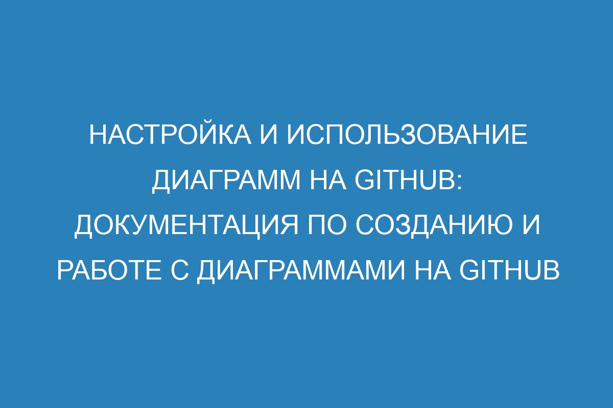 Настройка и использование диаграмм на GitHub: документация по созданию и работе с диаграммами на GitHub