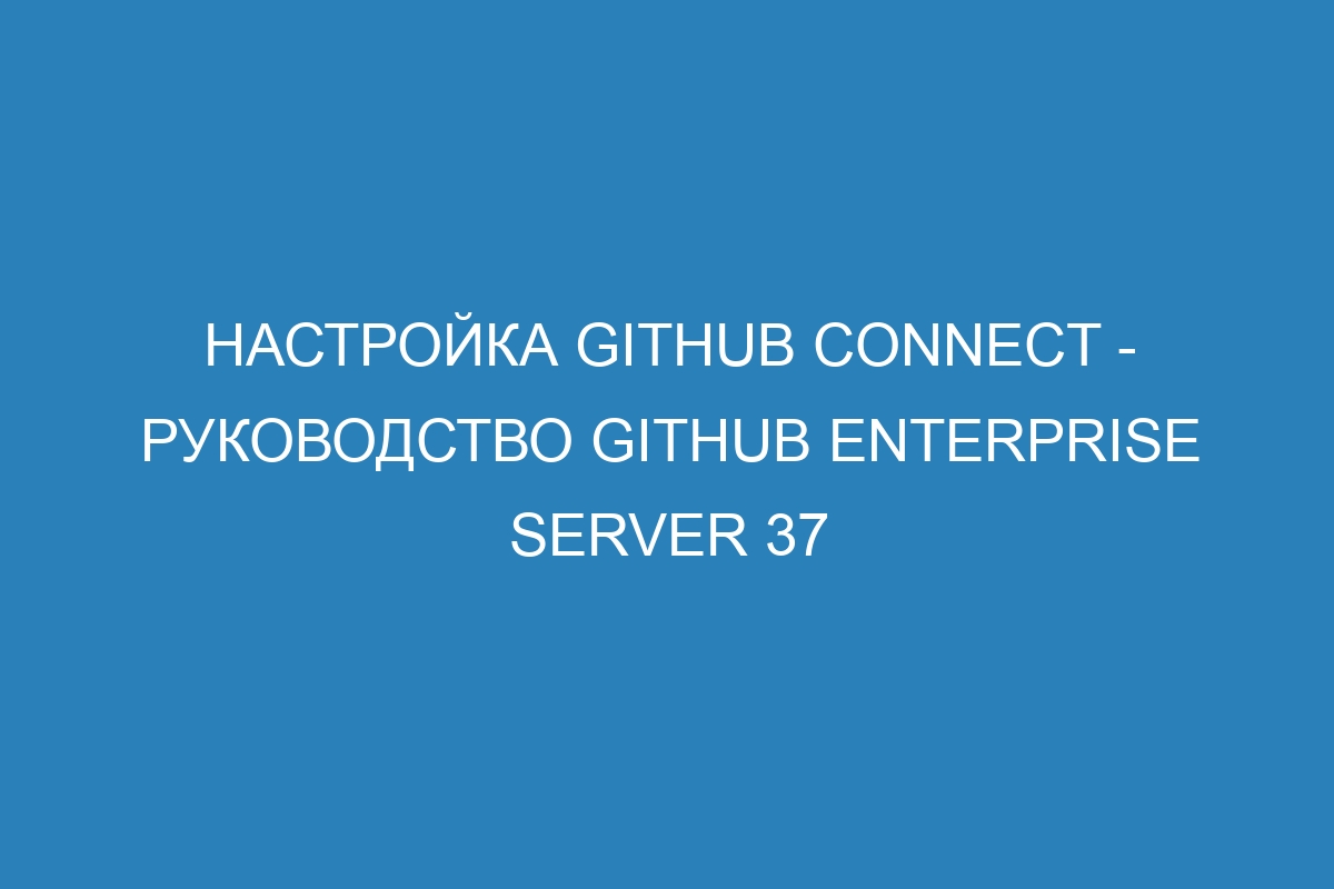 Настройка GitHub Connect - руководство GitHub Enterprise Server 37