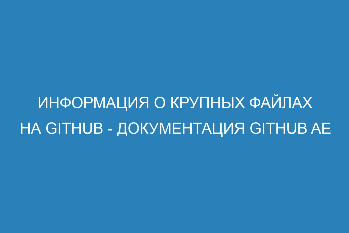 Информация о крупных файлах на GitHub - Документация GitHub AE