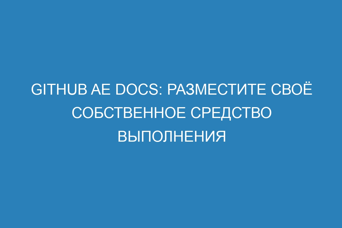 GitHub AE Docs: разместите своё собственное средство выполнения