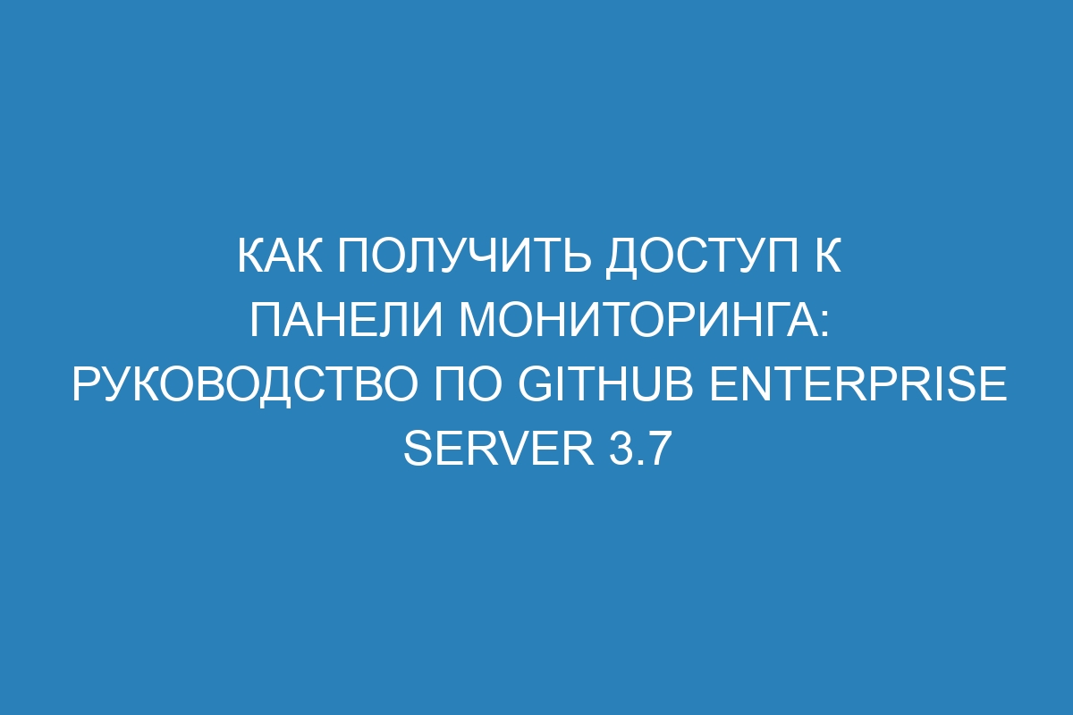 Как получить доступ к панели мониторинга: Руководство по GitHub Enterprise Server 3.7