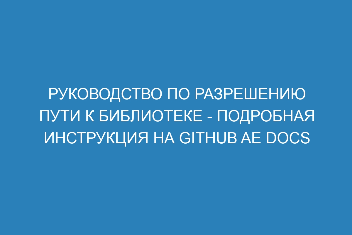 Руководство по разрешению пути к библиотеке - подробная инструкция на GitHub AE Docs