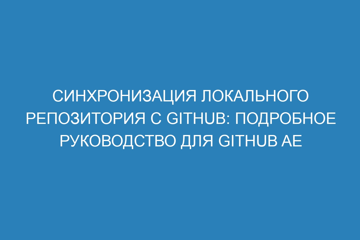 Синхронизация локального репозитория с GitHub: подробное руководство для GitHub AE