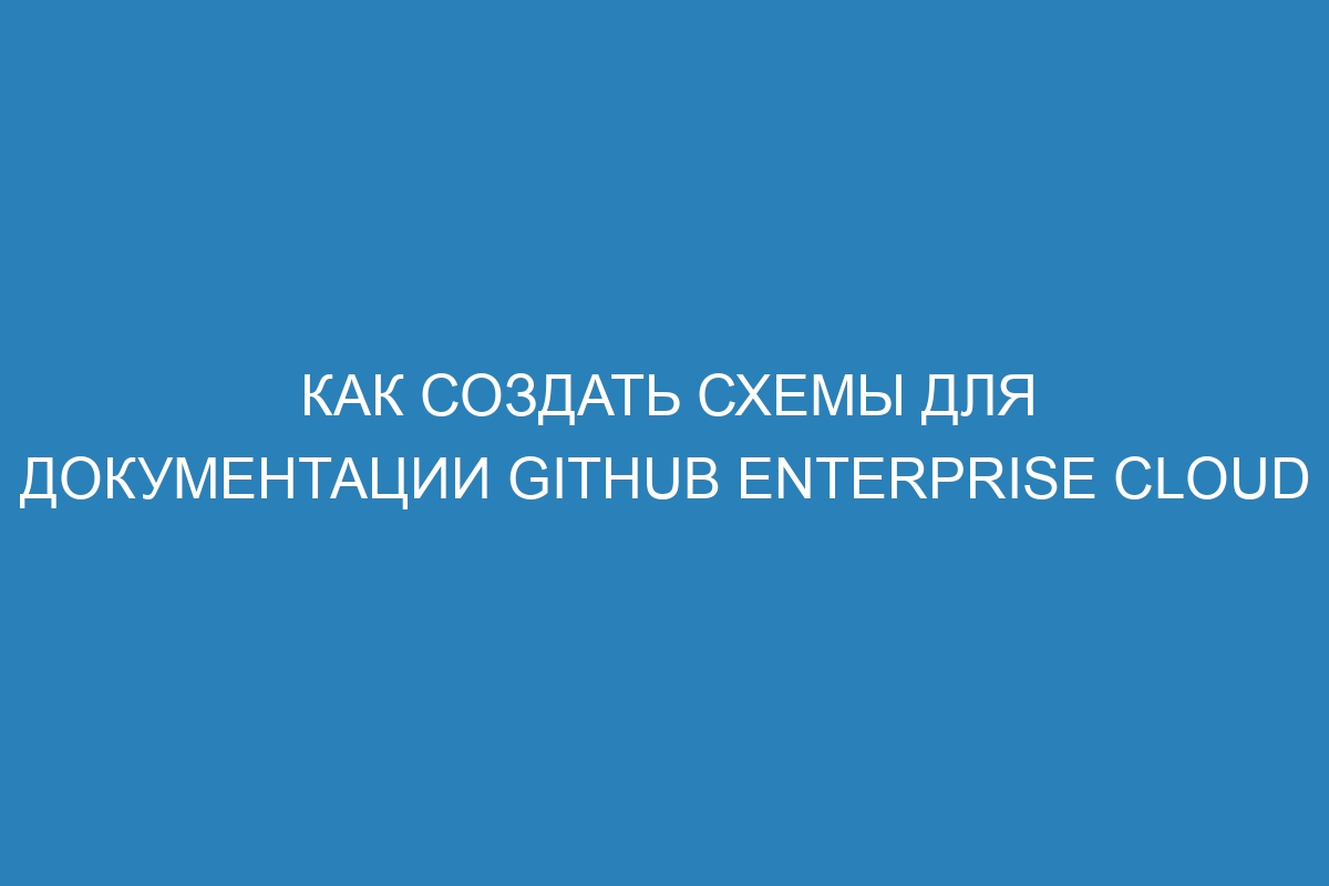 Как создать схемы для документации GitHub Enterprise Cloud