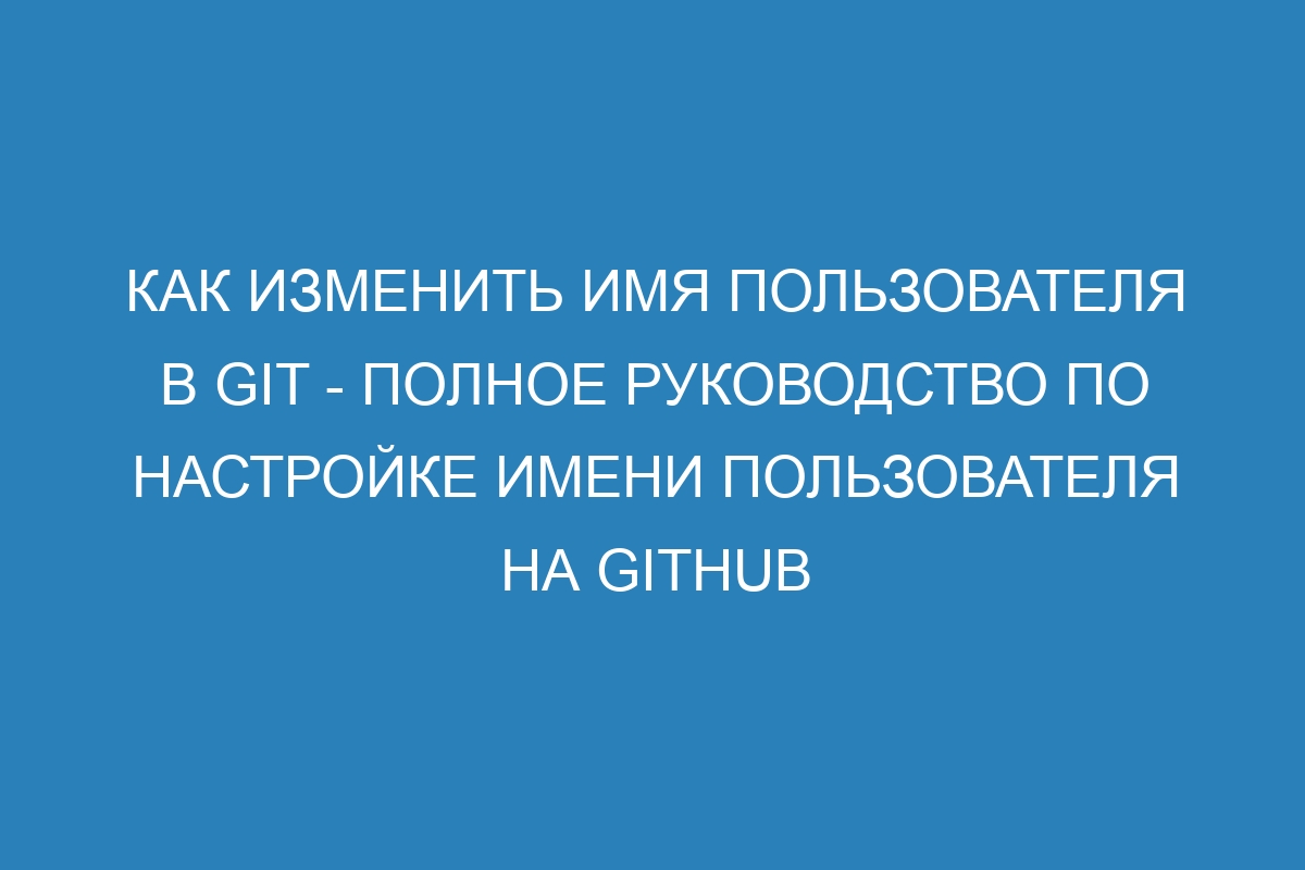 Как изменить имя пользователя в Git - Полное руководство по настройке имени пользователя на GitHub