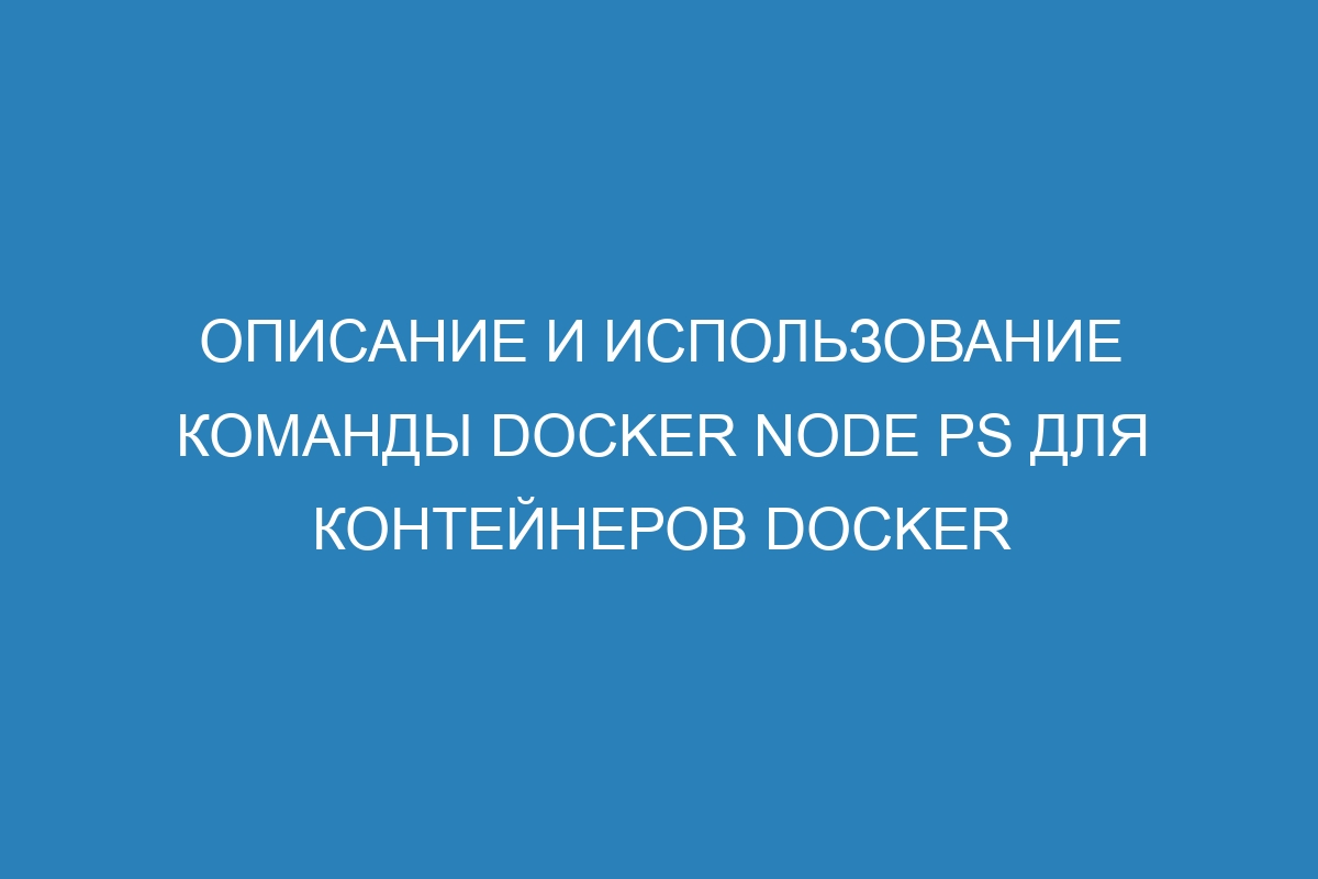 Описание и использование команды Docker node ps для контейнеров Docker