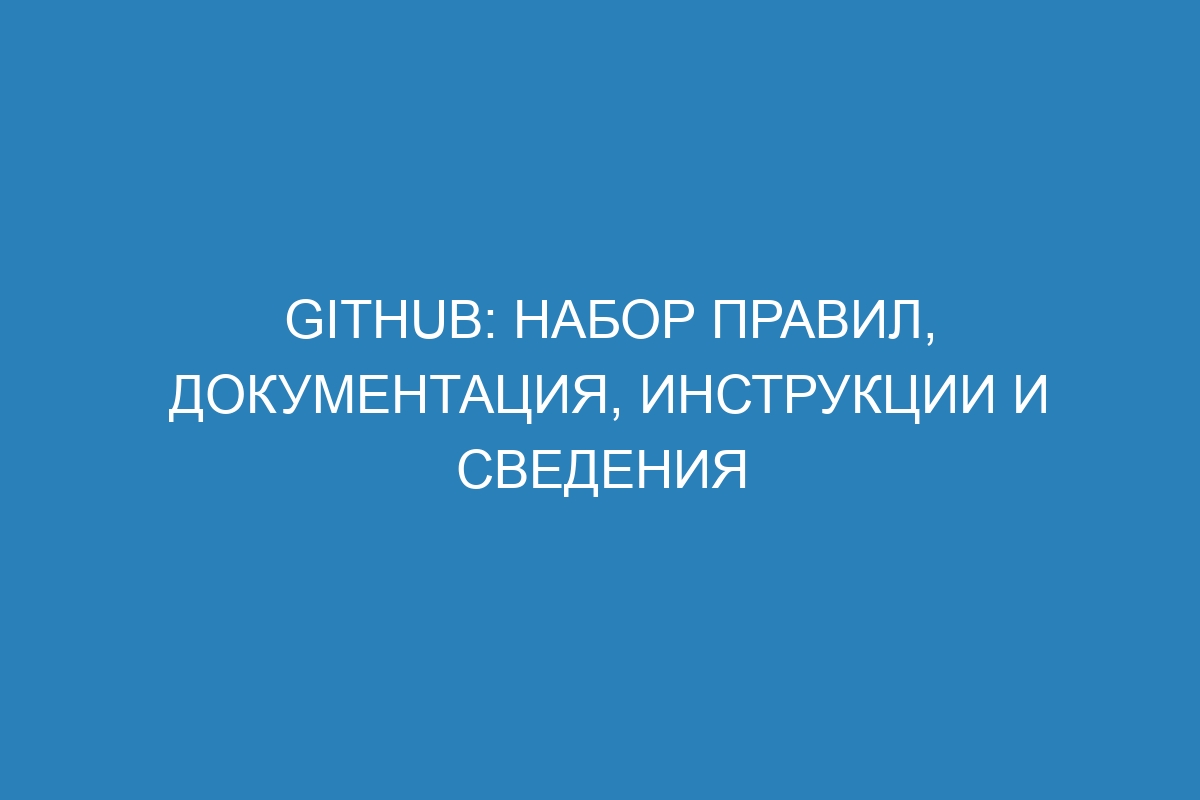 GitHub: Набор правил, документация, инструкции и сведения