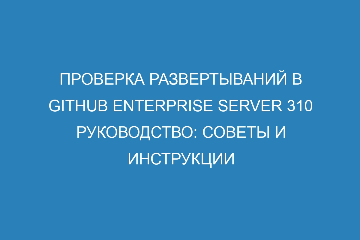 Проверка развертываний в GitHub Enterprise Server 310 руководство: советы и инструкции