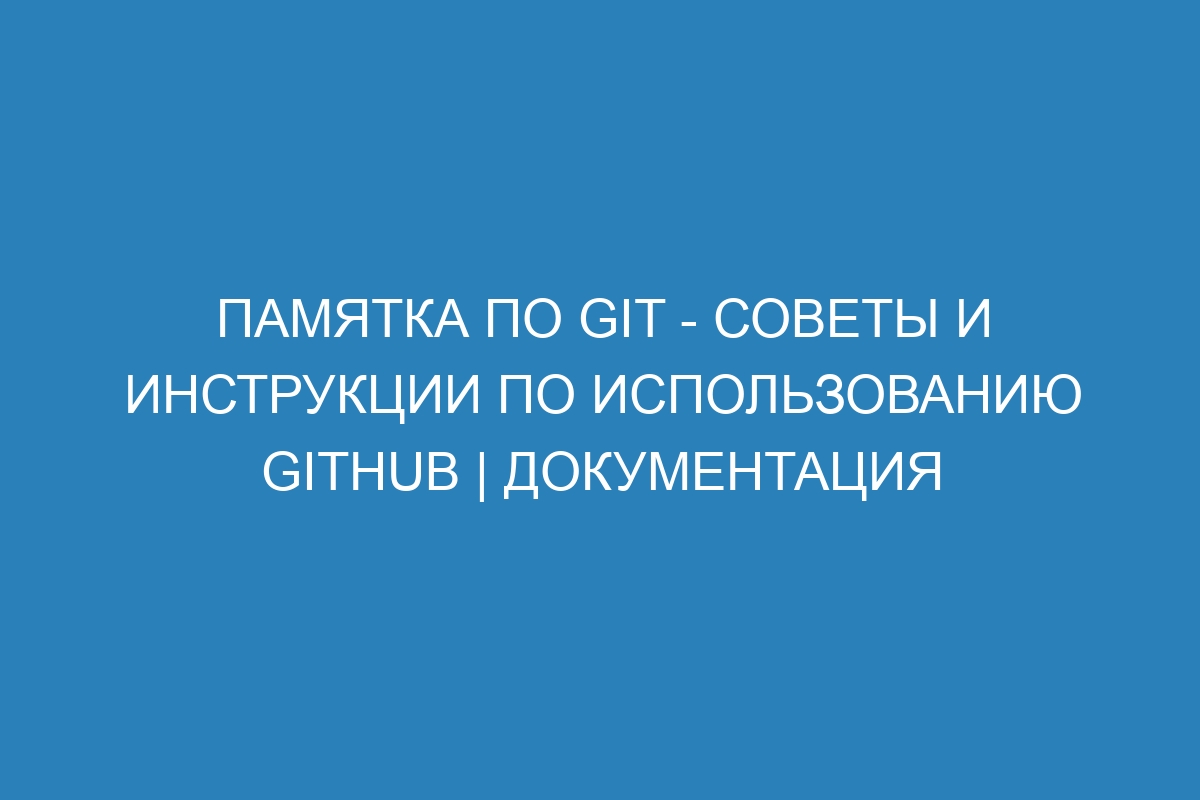 Памятка по GIT - Советы и инструкции по использованию GitHub | Документация