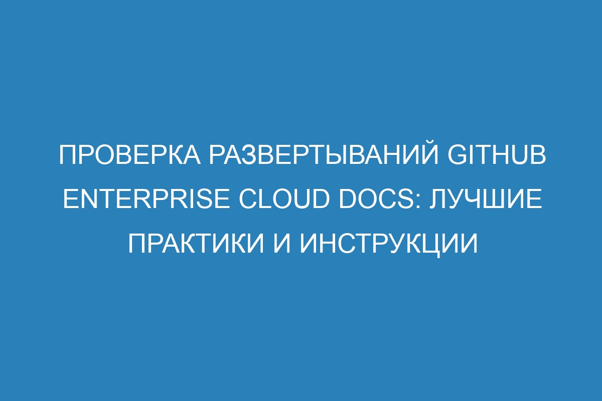 Проверка развертываний GitHub Enterprise Cloud Docs: лучшие практики и инструкции