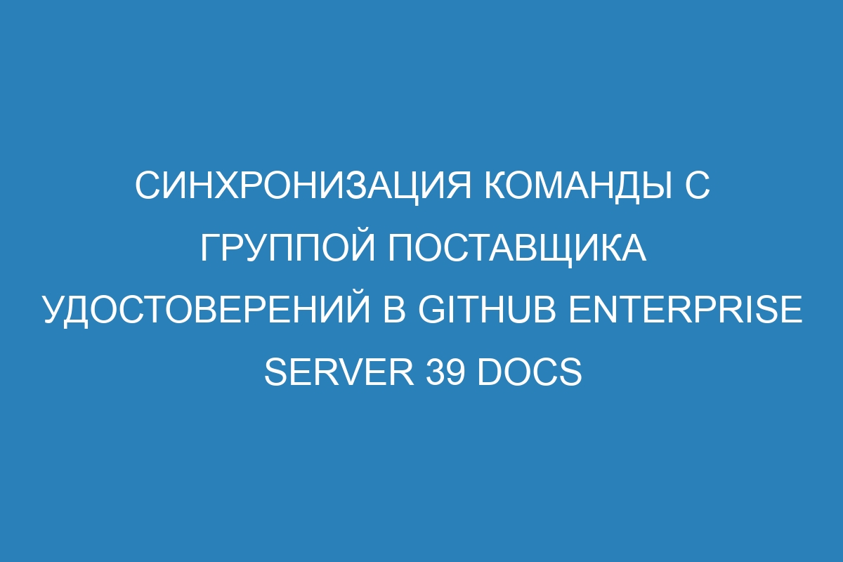 Синхронизация команды с группой поставщика удостоверений в GitHub Enterprise Server 39 Docs