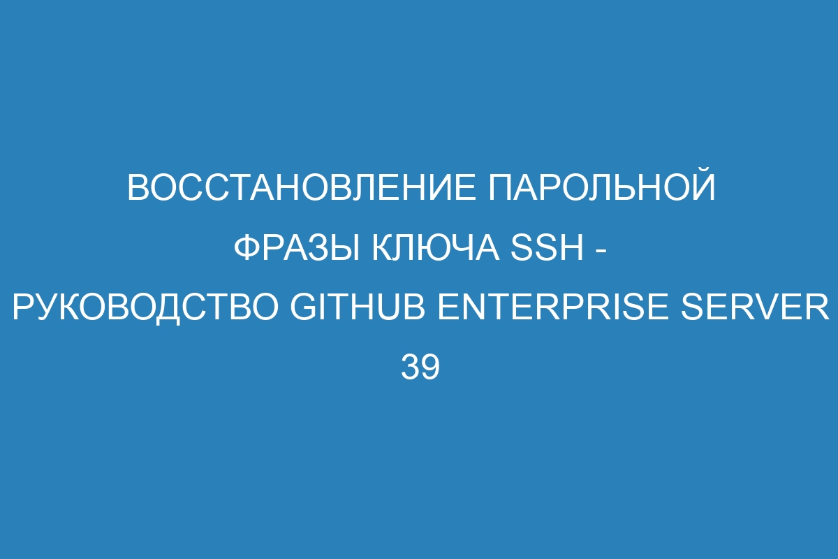 Восстановление парольной фразы ключа SSH - Руководство GitHub Enterprise Server 39