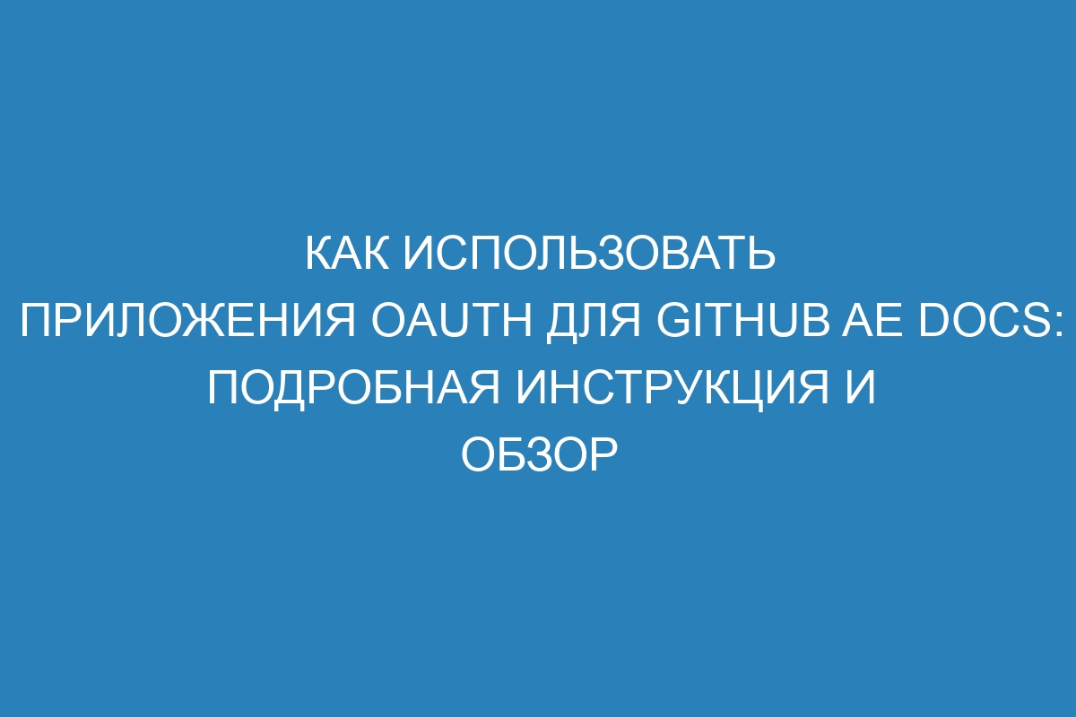 Как использовать приложения OAuth для GitHub AE Docs: подробная инструкция и обзор