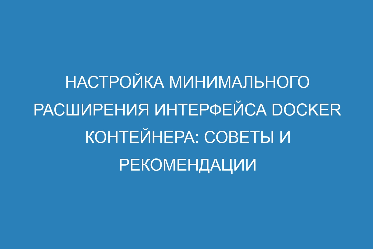 Настройка минимального расширения интерфейса Docker контейнера: советы и рекомендации