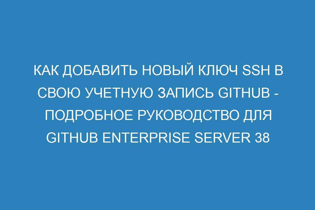 Как добавить новый ключ SSH в свою учетную запись GitHub - Подробное руководство для GitHub Enterprise Server 38