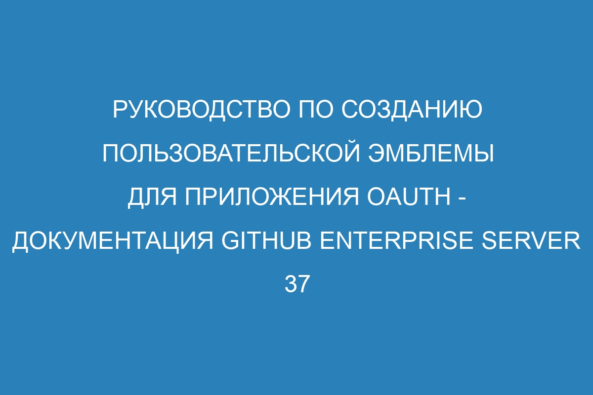 Руководство по созданию пользовательской эмблемы для приложения OAuth - Документация GitHub Enterprise Server 37