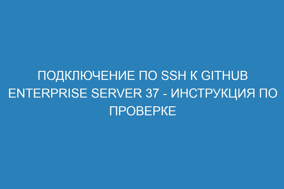 Подключение по SSH к GitHub Enterprise Server 37 - инструкция по проверке