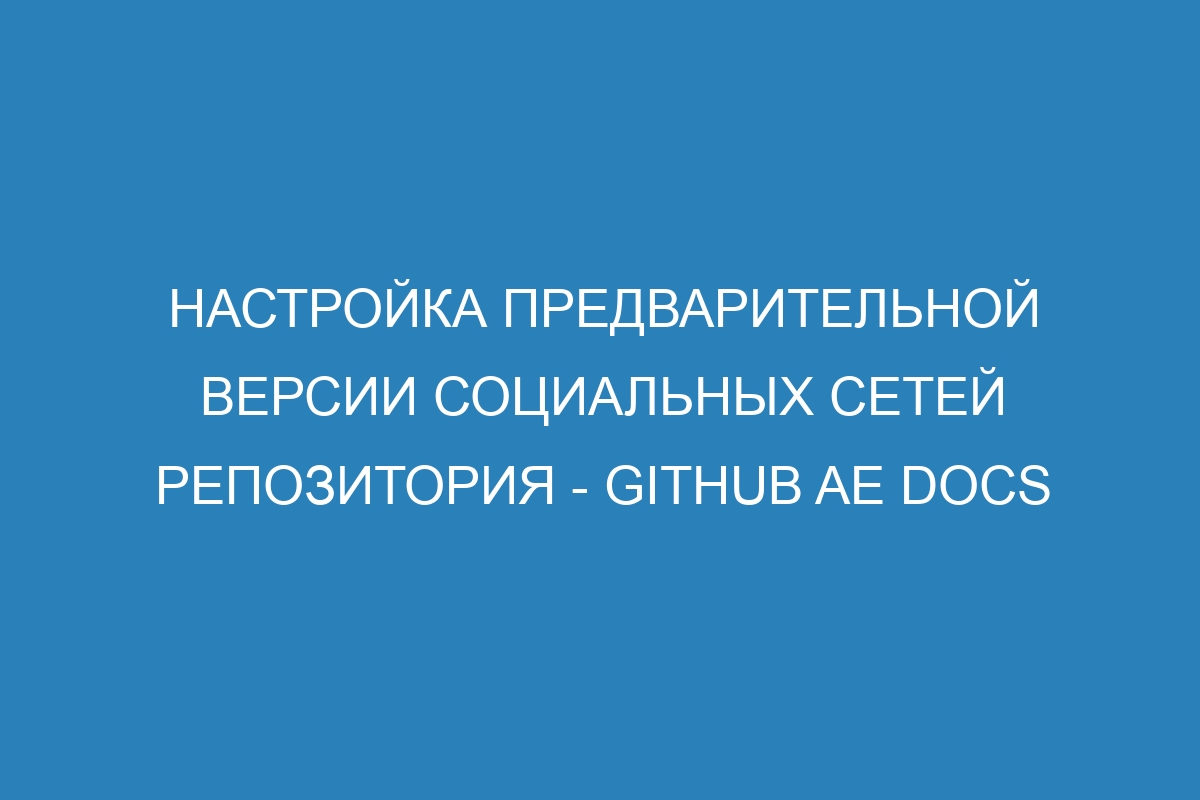 Настройка предварительной версии социальных сетей репозитория - GitHub AE Docs