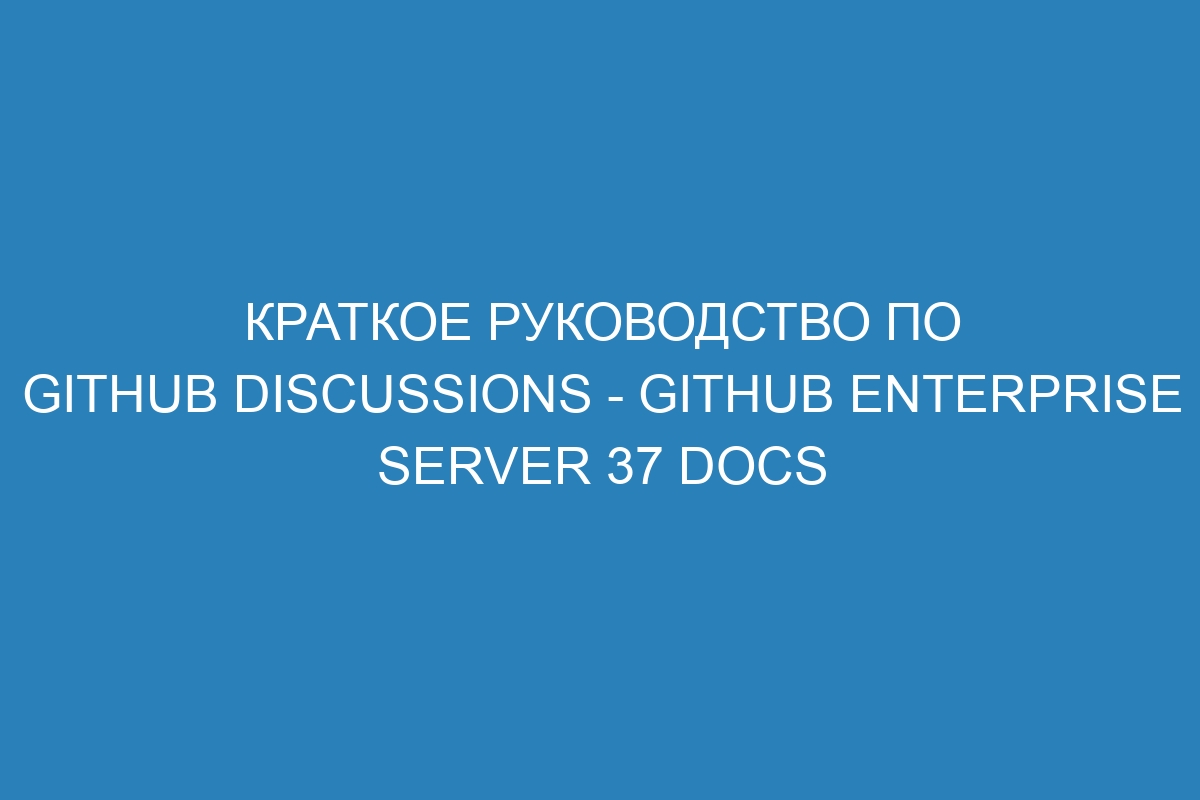 Краткое руководство по GitHub Discussions - GitHub Enterprise Server 37 Docs