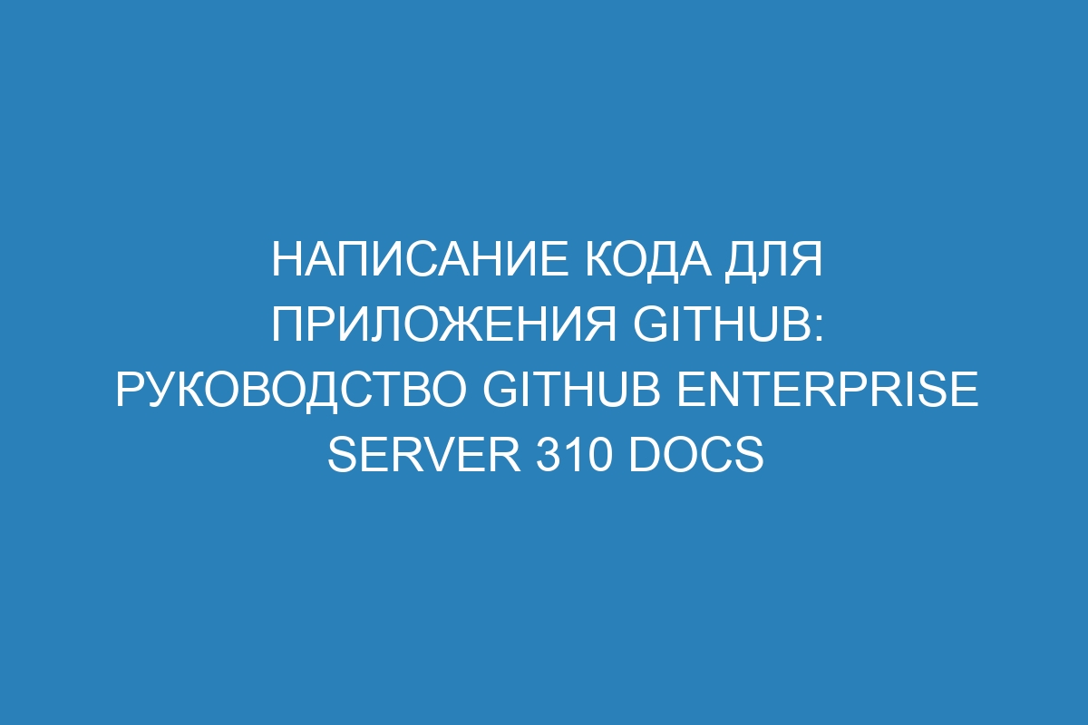 Написание кода для приложения GitHub: руководство GitHub Enterprise Server 310 Docs