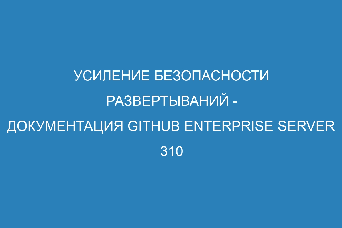 Усиление безопасности развертываний - Документация GitHub Enterprise Server 310