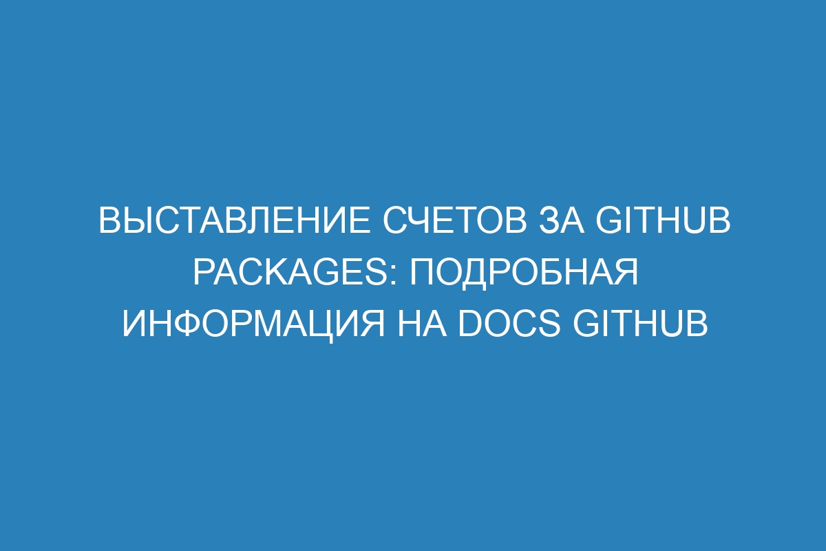 Выставление счетов за GitHub Packages: подробная информация на Docs GitHub