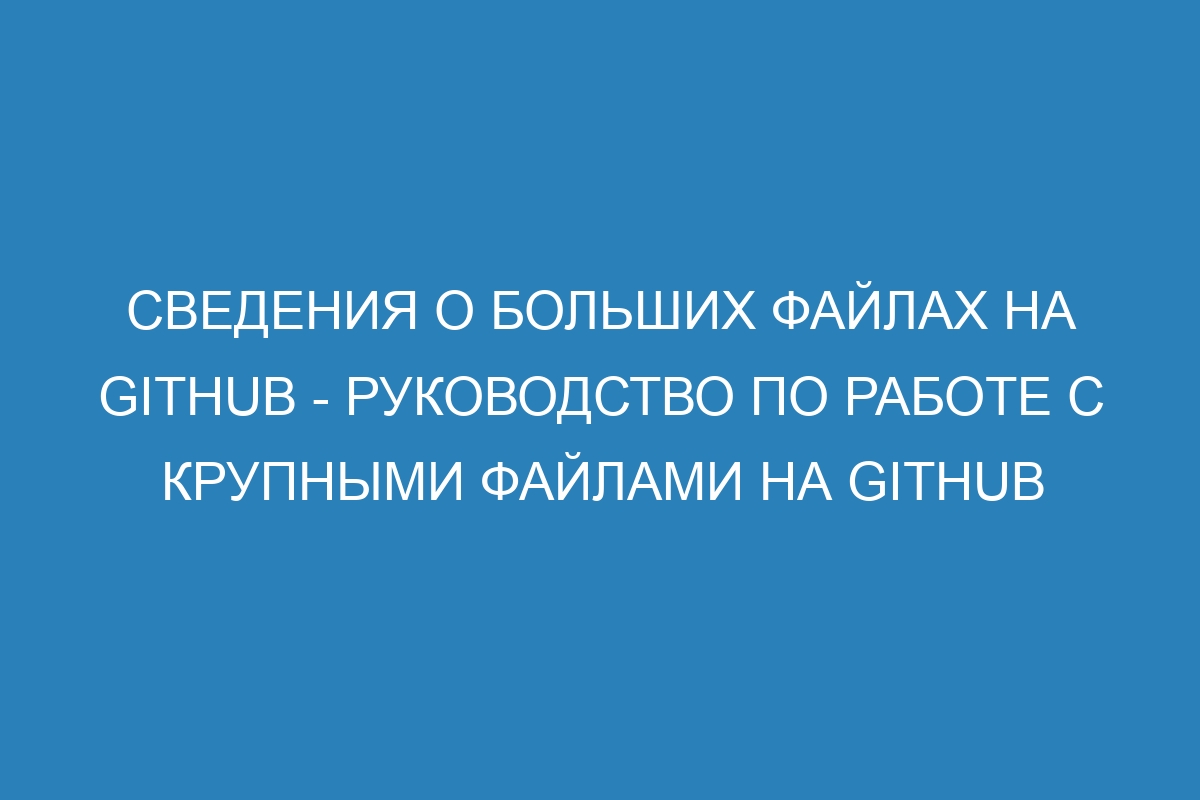 Сведения о больших файлах на GitHub - Руководство по работе с крупными файлами на GitHub
