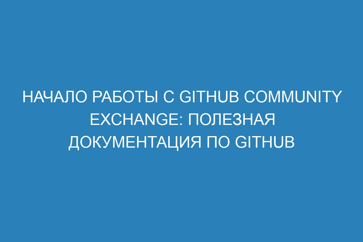 Начало работы с GitHub Community Exchange: полезная документация по GitHub