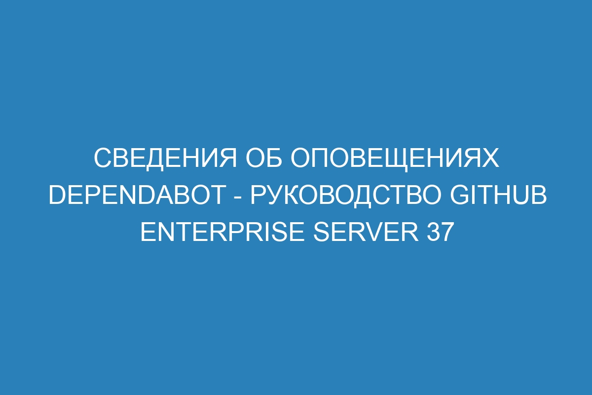 Сведения об оповещениях Dependabot - Руководство GitHub Enterprise Server 37