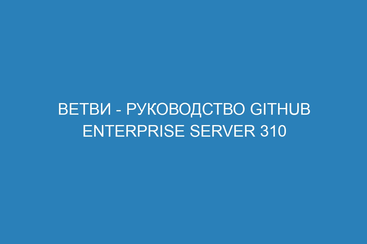 Ветви - Руководство GitHub Enterprise Server 310