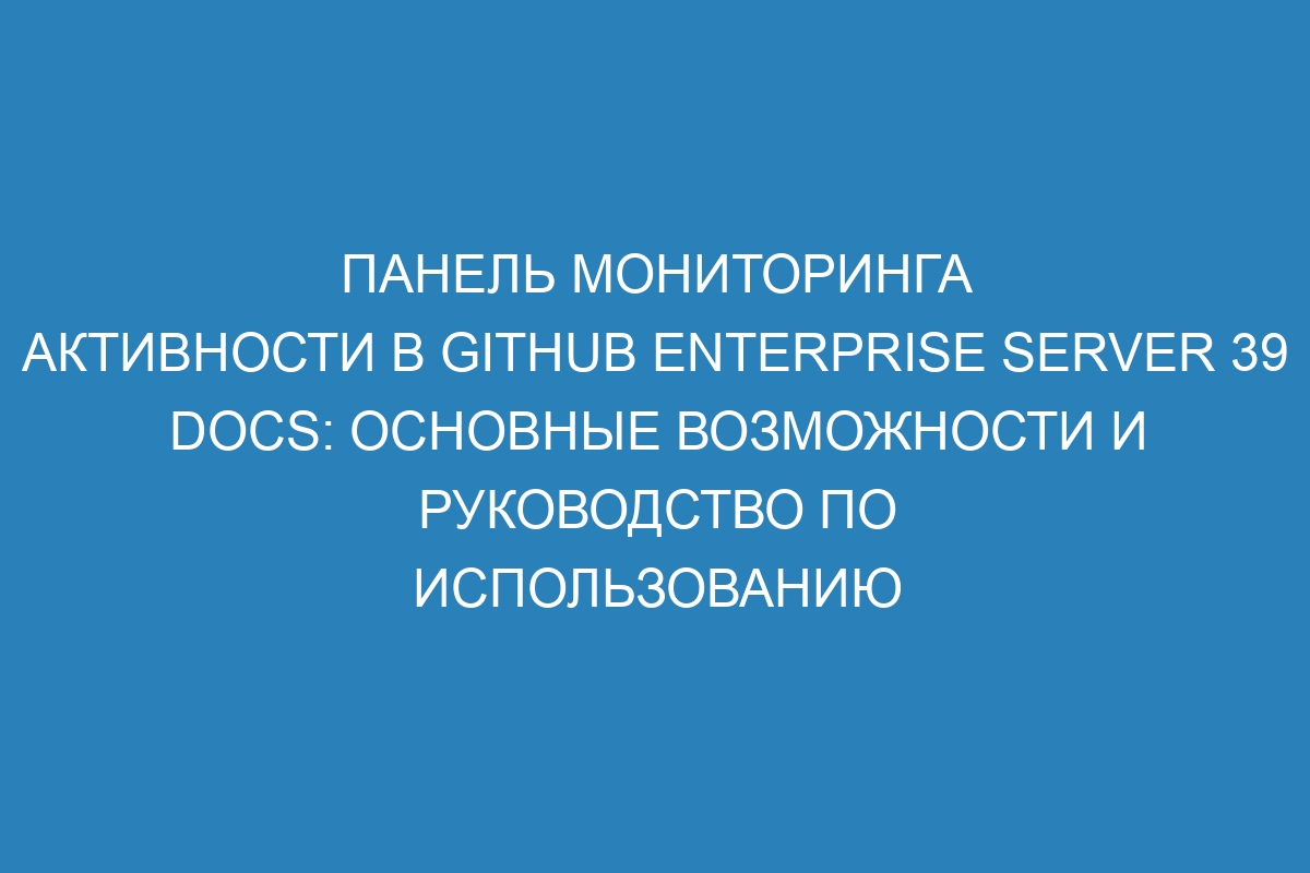 Панель мониторинга активности в GitHub Enterprise Server 39 Docs: основные возможности и руководство по использованию