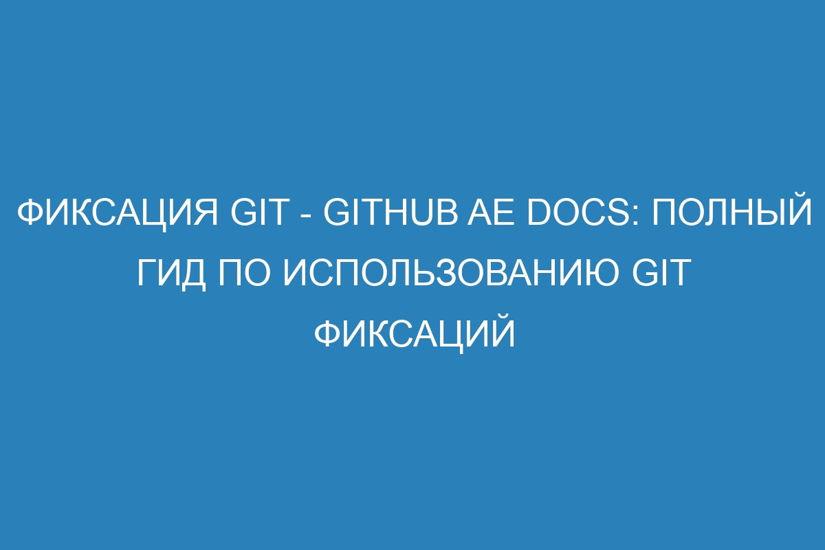 Фиксация Git - GitHub AE Docs: полный гид по использованию Git фиксаций