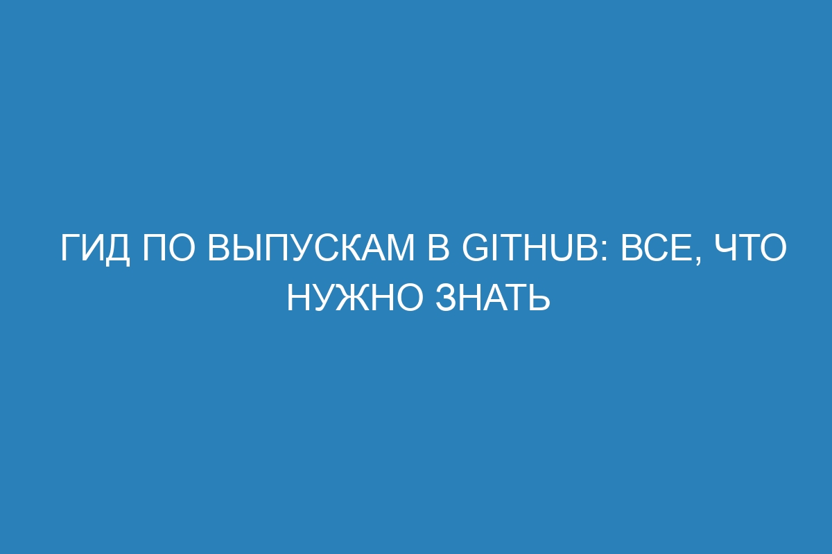 Гид по выпускам в GitHub: все, что нужно знать