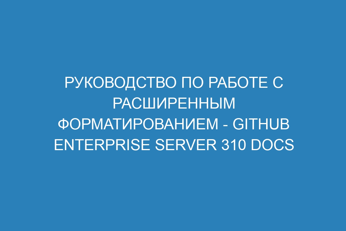 Руководство по работе с расширенным форматированием - GitHub Enterprise Server 310 Docs