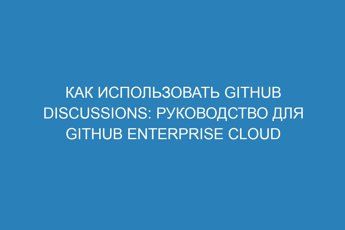 Как использовать GitHub Discussions: руководство для GitHub Enterprise Cloud