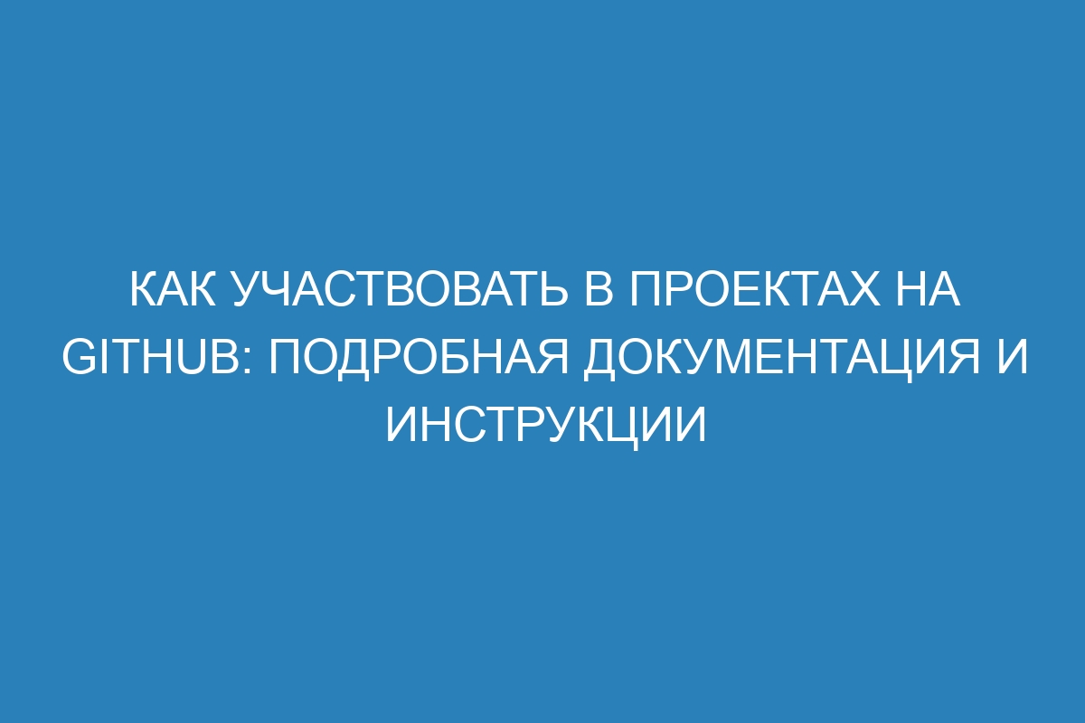 Как участвовать в проектах на GitHub: подробная документация и инструкции