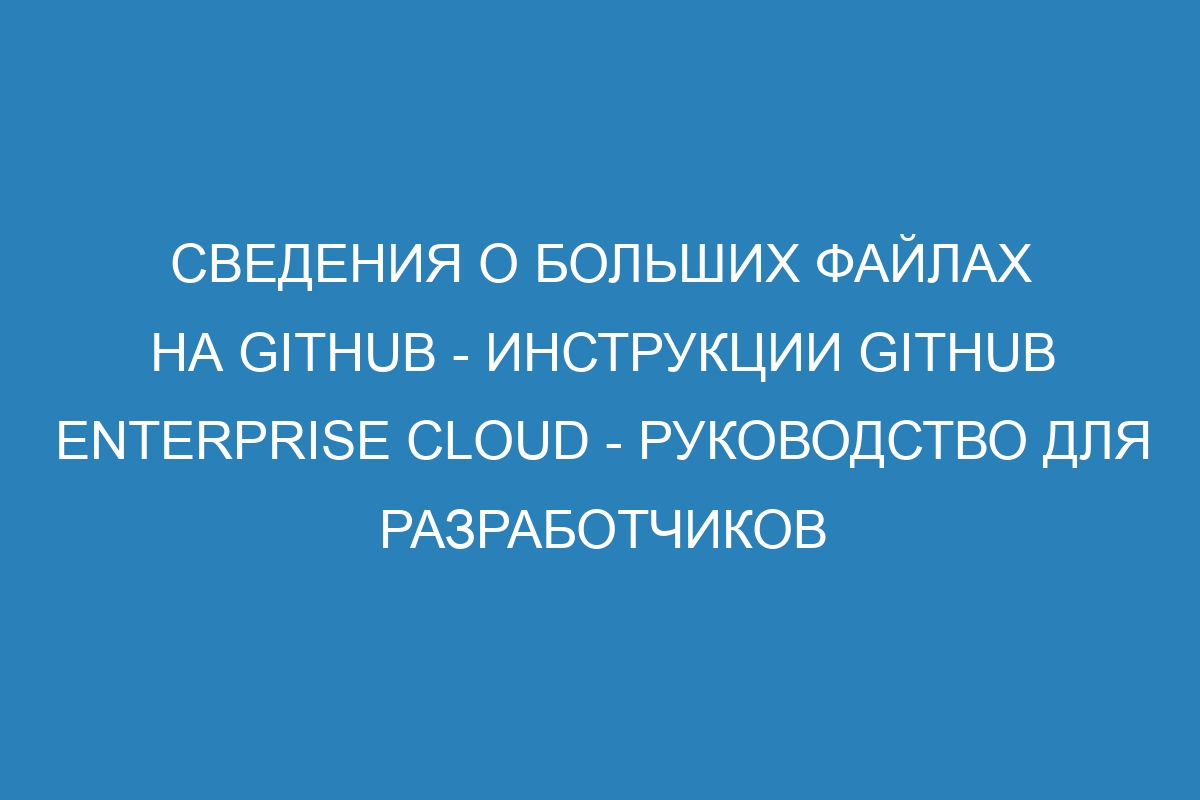 Сведения о больших файлах на GitHub - инструкции GitHub Enterprise Cloud - руководство для разработчиков