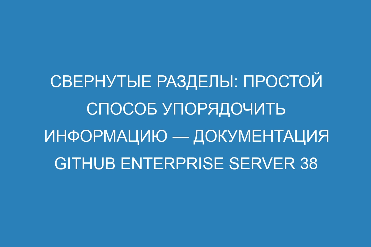 Свернутые разделы: простой способ упорядочить информацию — Документация GitHub Enterprise Server 38