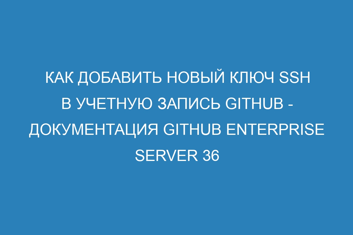 Как добавить новый ключ SSH в учетную запись GitHub - Документация GitHub Enterprise Server 36