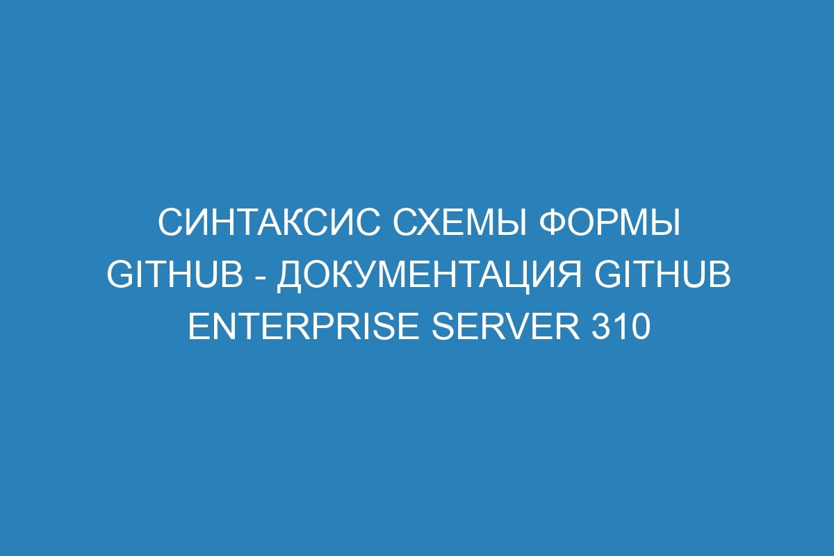 Синтаксис схемы формы GitHub - документация GitHub Enterprise Server 310