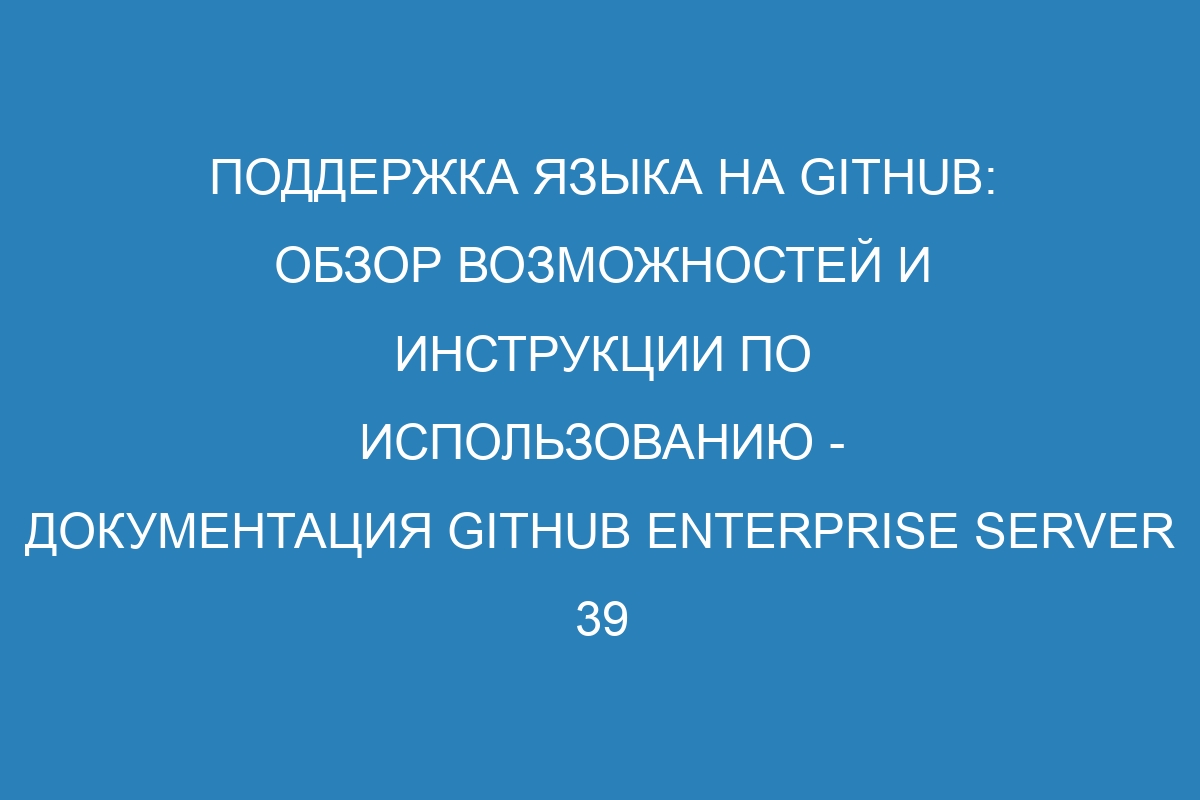 Поддержка языка на GitHub: обзор возможностей и инструкции по использованию - документация GitHub Enterprise Server 39