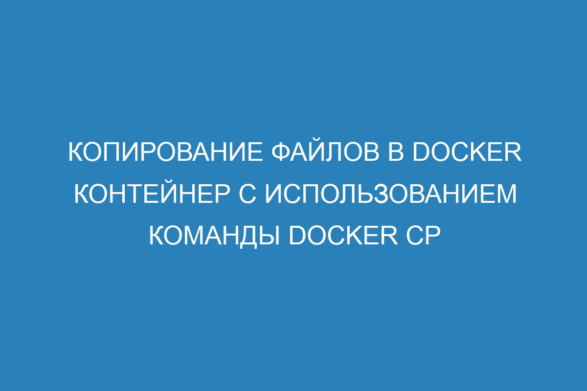 Копирование файлов в Docker контейнер с использованием команды Docker cp