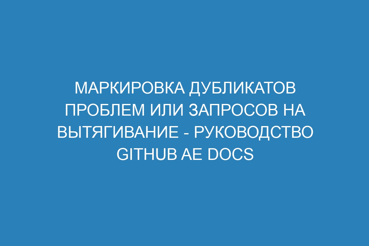 Маркировка дубликатов проблем или запросов на вытягивание - руководство GitHub AE Docs