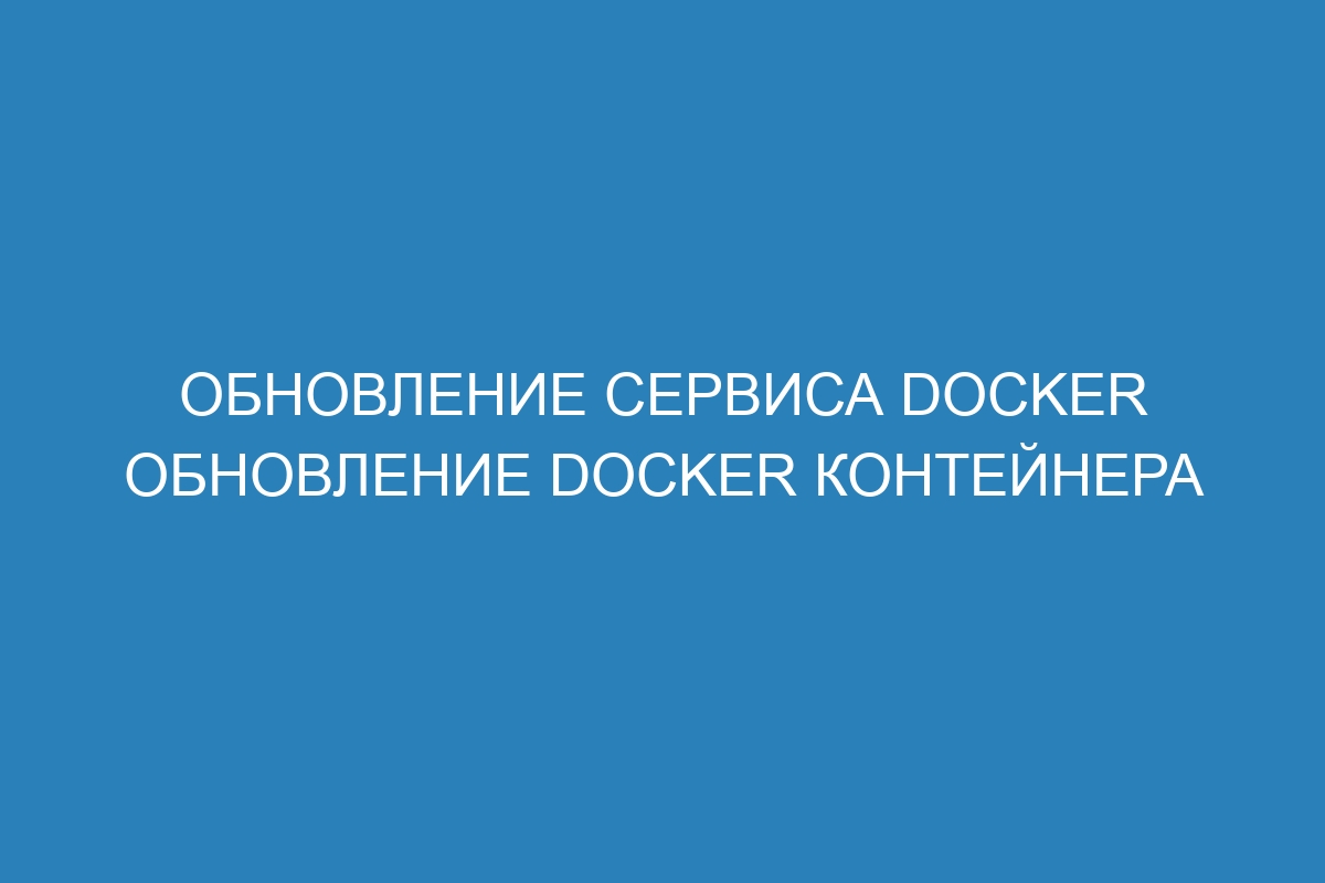 Обновление сервиса Docker обновление Docker контейнера