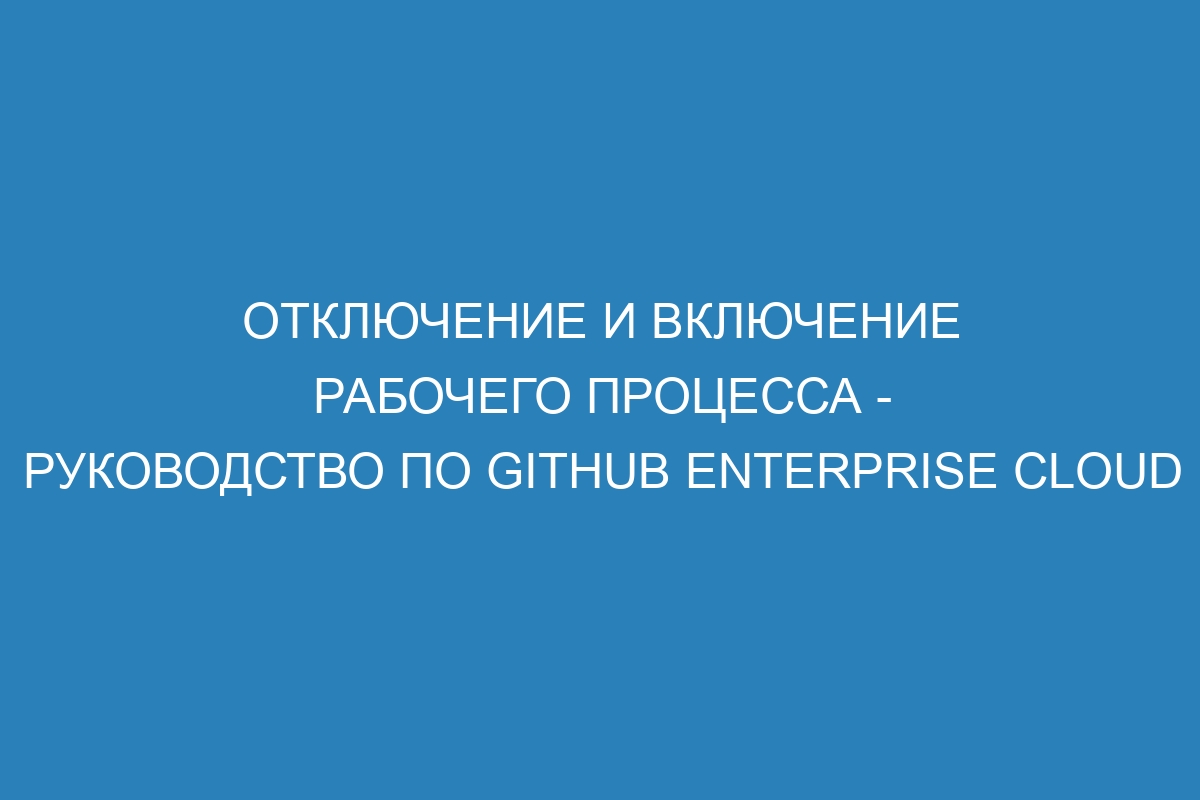 Отключение и включение рабочего процесса - руководство по GitHub Enterprise Cloud