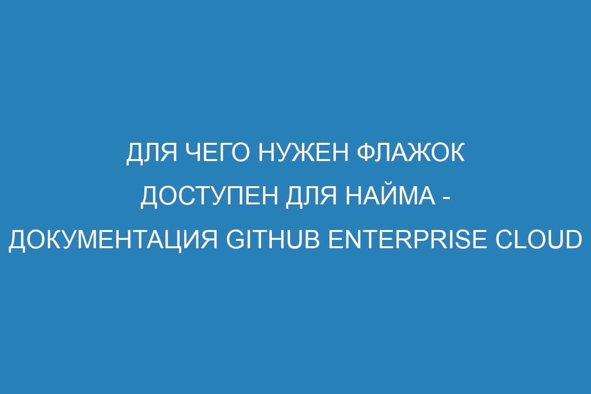 Для чего нужен флажок Доступен для найма - Документация GitHub Enterprise Cloud