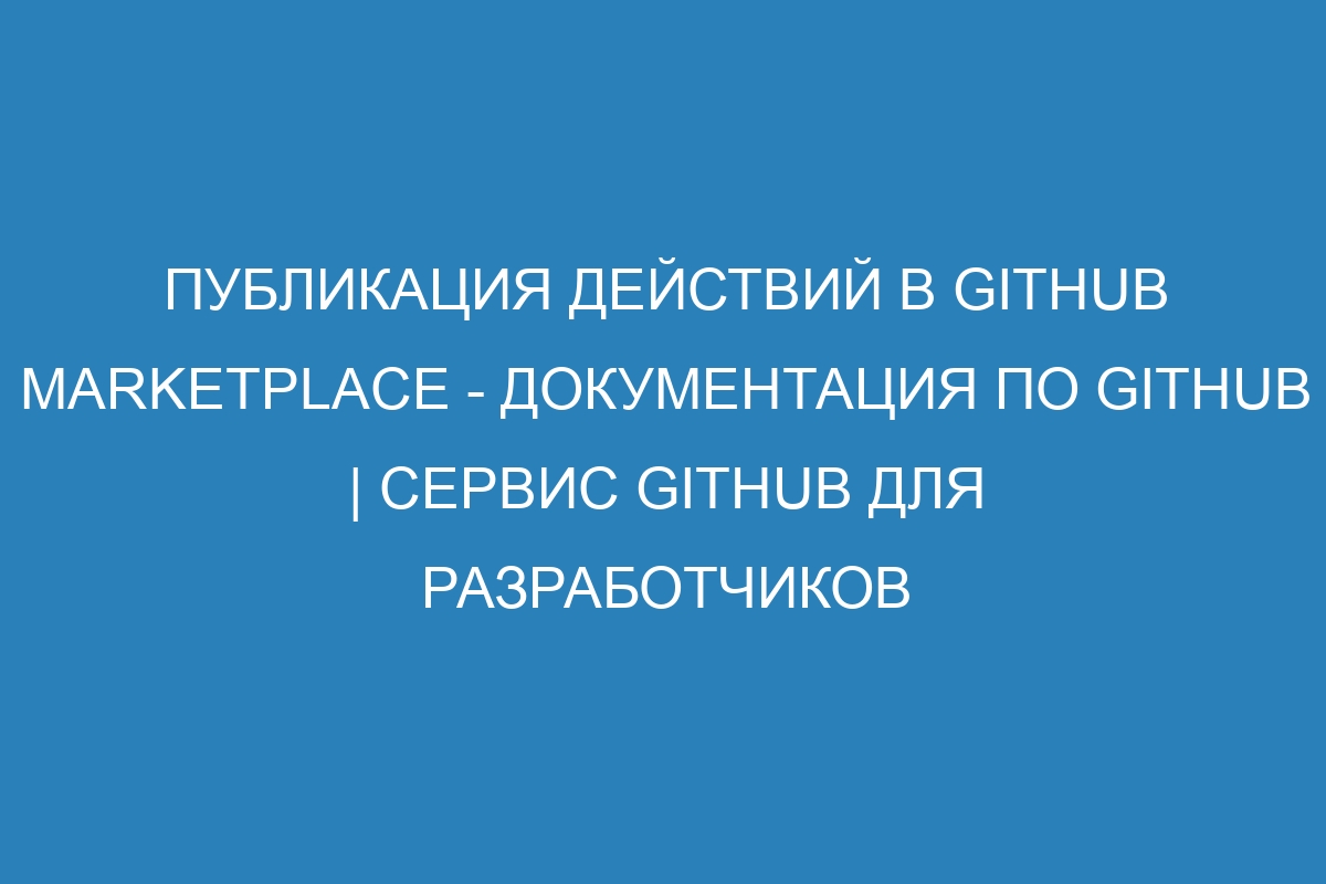 Публикация действий в GitHub Marketplace - Документация по GitHub | Сервис GitHub для разработчиков