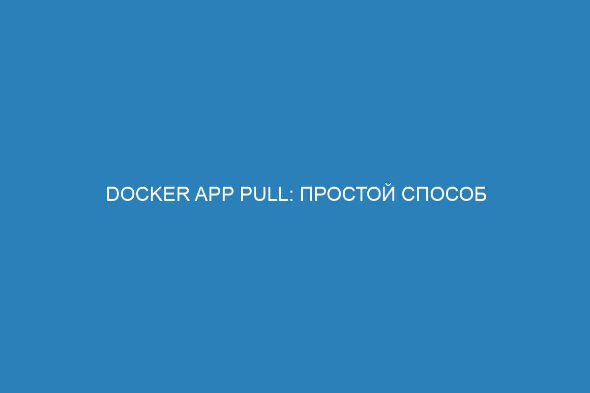 Docker app pull: простой способ загрузки Docker контейнера