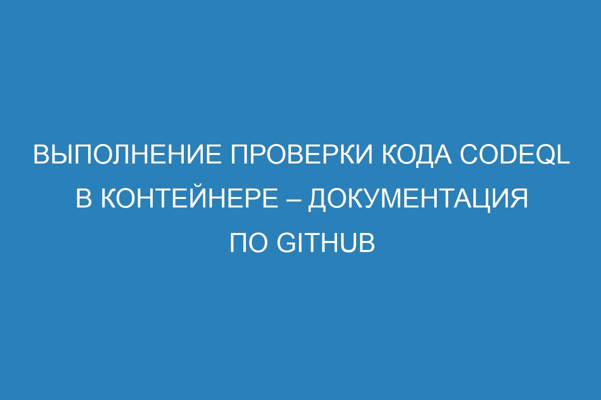 Выполнение проверки кода CodeQL в контейнере – Документация по GitHub
